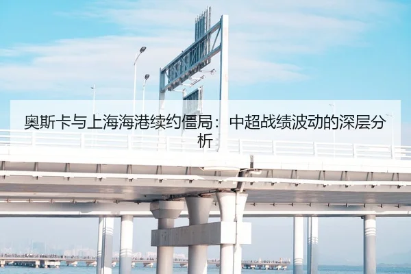 奥斯卡与上海海港续约僵局：中超战绩波动的深层分析