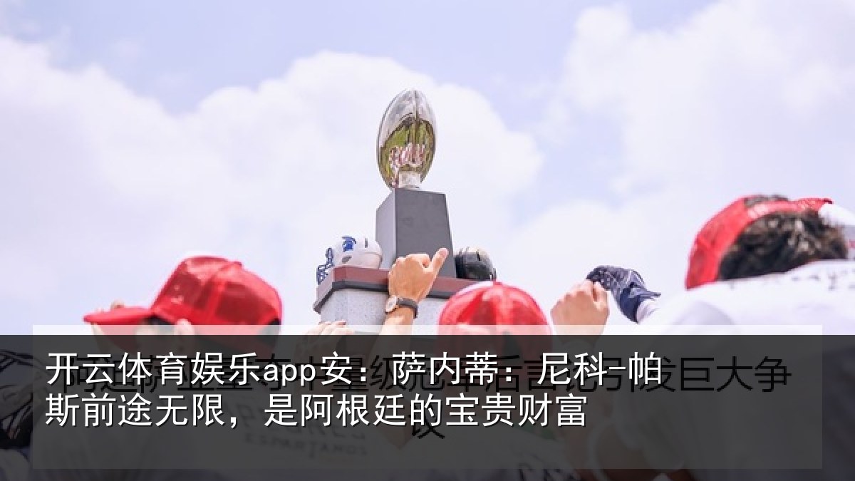 开云体育娱乐app安：萨内蒂：尼科相关情况根廷的宝贵财富