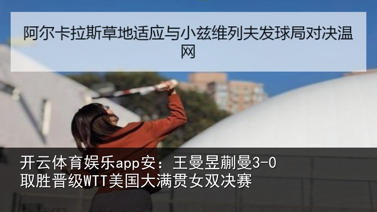开云体育娱乐app安：王曼相关情况国大满贯女双决赛