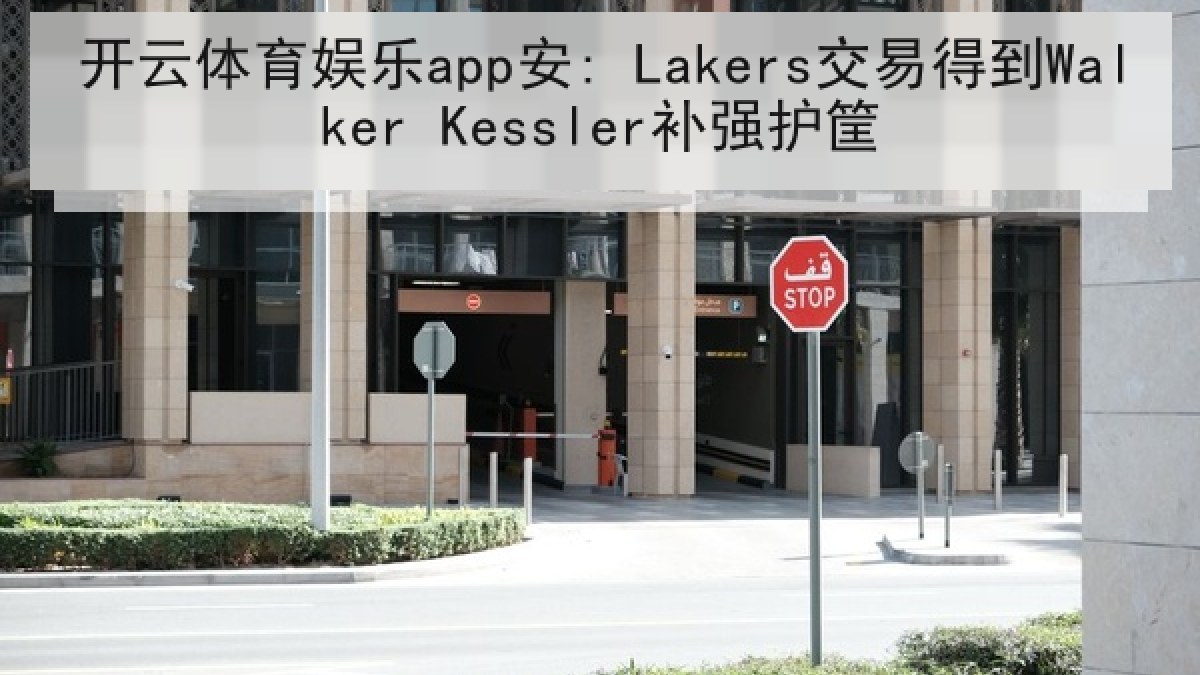 开云体育娱乐app安: Lakers交易得到Walker Kessler补强护筐