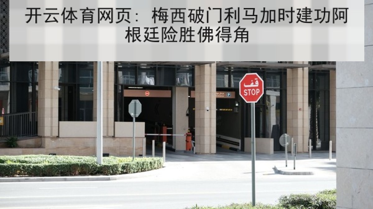 开云体育网页: 梅西破门利马加时建功阿根廷险胜佛得角 开云体育网页: 梅西破门利马加时建功阿根廷险胜佛得角