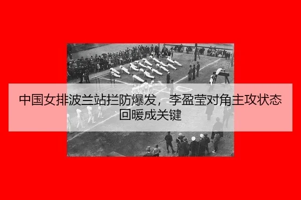中国女排波兰站拦防爆发，李盈莹对角主攻状态回暖成关键