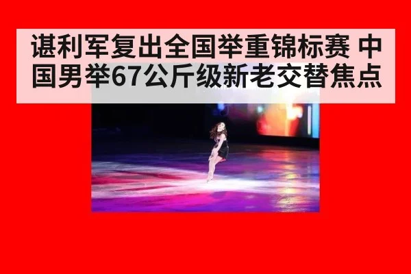 谌利军复出全国举重锦标赛 中国男举67公斤级新老交替焦点
