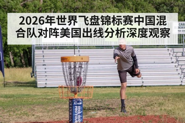 2026年世界飞盘锦标赛中国混合队对阵美国出线分析深度观察