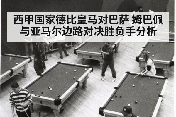 西甲国家德比皇马对巴萨 姆巴佩与亚马尔边路对决胜负手分析