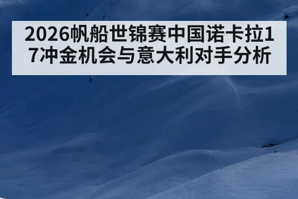 2026帆船世锦赛中国诺卡拉17冲金机会与意大利对手分析